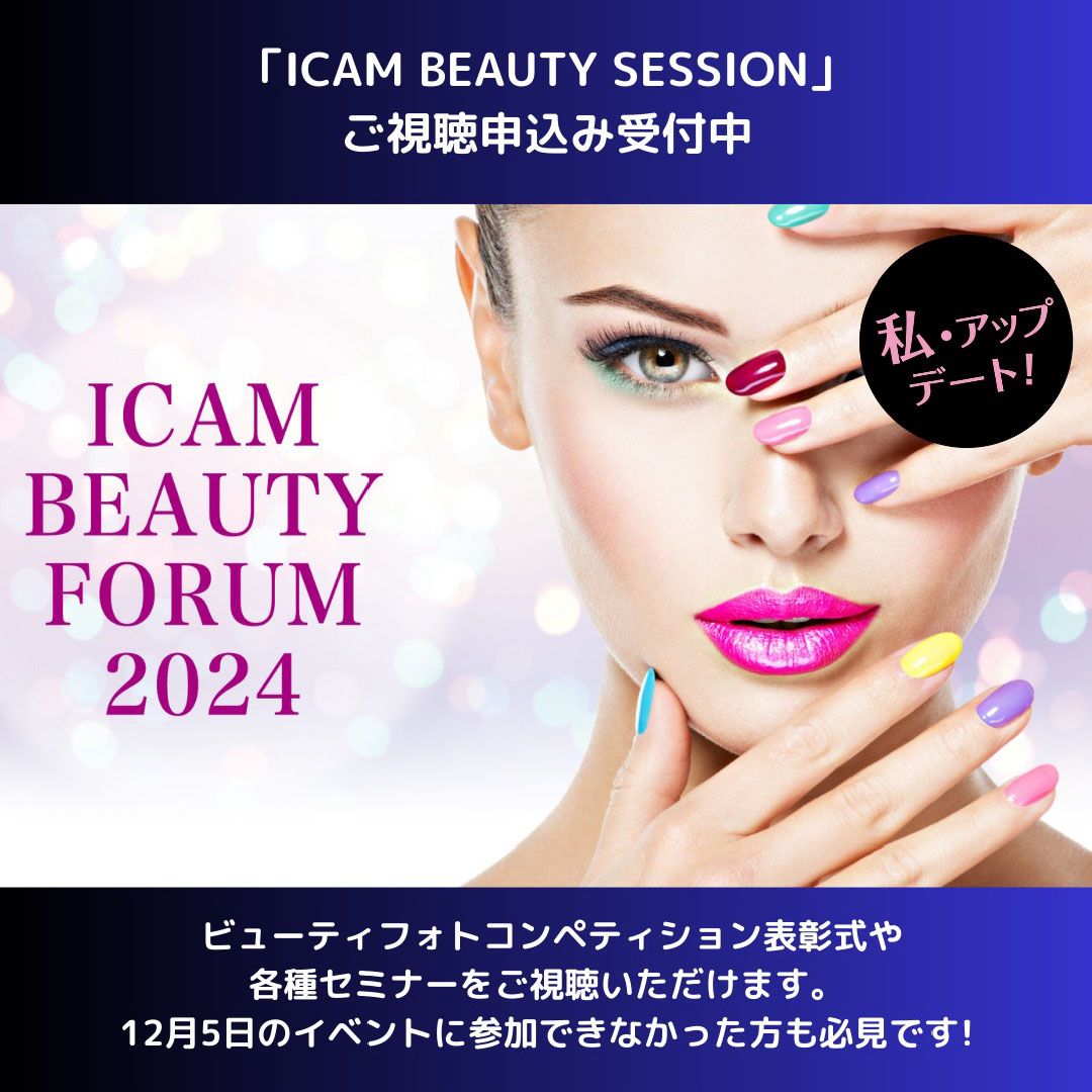 「ICAM BEAUTY FORUM 2024」オンデマンド配信受付中<br>ICAM BEAUTY SEMINAR（動画セミナー）や<br>12/5ライブイベントをダイジェストでご覧いただけます。